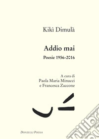 Addio mai. Poesie 1956-2016 libro
