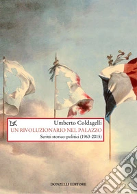 Un rivoluzionario nel palazzo. Scritti storico-politici (1963-2015) libro
