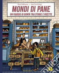 Mondi di pane. Un viaggio di bontà tra storie e ricette. Ediz. illustrata