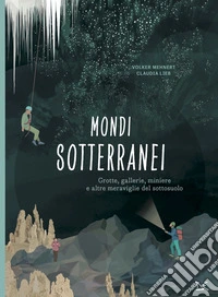 Mondi sotterranei. Grotte, gallerie, miniere e altre meraviglie del sottosuolo libro