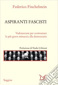 Aspiranti fascisti. Vademecum per contrastare la più grave minaccia alla democrazia libro
