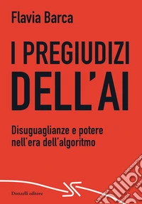 I pregiudizi dell'AI. Disuguaglianze e potere nell'era dell'algoritmo libro