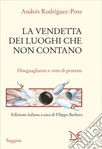 La vendetta dei luoghi che non contano. Disuguaglianze e voto di protesta libro