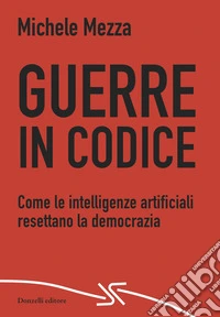 Guerre in codice. Come le intelligenze artificiali resettano la democrazia libro