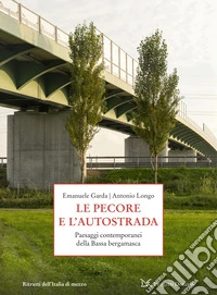 Le pecore e l'autostrada. Paesaggi contemporanei della Bassa bergamasca libro