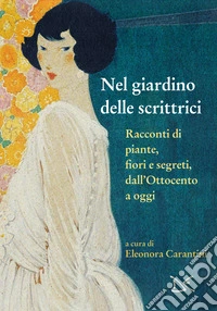 Nel giardino delle scrittrici. Racconti di piante, fiori e segreti, dall'Ottocento a oggi
