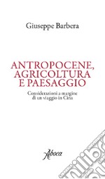 Antropocene, agricoltura e paesaggio. Considerazioni a margine di un viaggio in Cina libro