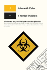 Il nemico invisibile. Difendersi dal pericolo quotidiano dei pesticidi libro