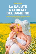 La salute naturale del bambino. Guida pratica ai problemi di salute più comuni a uso di genitori e nonni libro