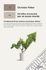 Un'altra economia per un mondo nuovo. Fondamenti di una scienza economica olistica libro