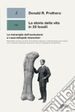 La storia della vita in 25 fossili. Le meraviglie dell'evoluzione e i suoi intrepidi ricercatori