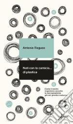 Nati con la camicia... di plastica. Come il nostro organismo assorbe le microplastiche già nel grembo materno libro