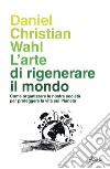 L'arte di rigenerare il mondo. Come organizzare le nostre società per proteggere la vita sul pianeta libro