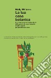 La tua casa botanica. La strana e sensazionale storia delle piante da appartamento e tutti i segreti per prendersene cura libro di Williams Molly