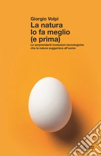 La natura lo fa meglio (e prima). Le sorprendenti invenzioni tecnologiche che la natura suggerisce all'uomo
