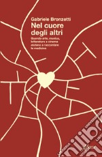 Nel cuore degli altri. Quando arte, musica, letteratura e cinema aiutano a raccontare la medicina libro