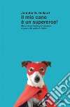 Il mio cane è un supereroe! Storie straordinarie per imparare a essere dei padroni migliori libro