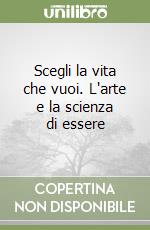 Scegli la vita che vuoi. L'arte e la scienza di essere libro