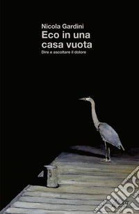 Eco in una casa vuota. Dire e ascoltare il dolore libro