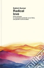Radical love. Come ritrovare la connessione profonda con la Terra, con gli altri e con sé stessi libro