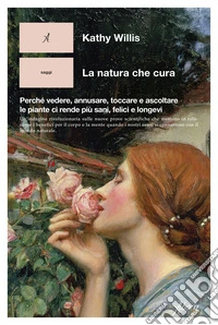 La natura che cura. Perché vedere, annusare, toccare e ascoltare le piante ci rende più sani, felici e longevi libro