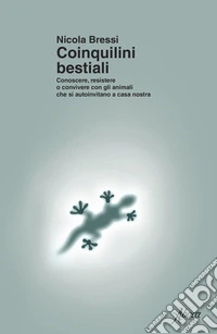 Coinquilini bestiali. Conoscere, resistere o convivere con gli animali che si autoinvitano a casa nostra libro