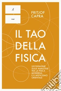 Il Tao della fisica. Un'indagine sulle analogie tra la fisica moderna e il misticismo orientale libro