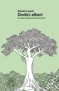 Dodici alberi. Le radici profonde del nostro futuro libro