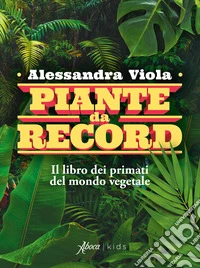 Piante da record. Il libro dei primati del mondo vegetale libro