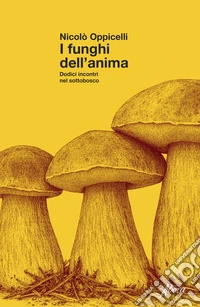 I funghi dell'anima. Dodici incontri nel sottobosco