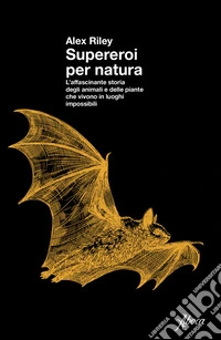Supereroi per natura. L'affascinante storia degli animali e delle piante che vivono in luoghi impossibili libro