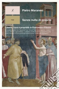 Senza nulla di proprio. Libertà, cura e proprietà in Francesco d'Assisi libro
