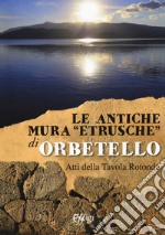 Le antiche mura «etrusche» di Orbetello. Atti della Tavola rotonda libro