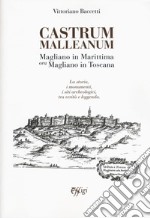 Castrum Malleanum. Magliano in marittima ora Magliano in Toscana. La storia, i monumenti, i siti archeologici, tra verità e leggenda