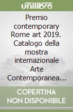 Premio contemporary Rome art 2019. Catalogo della mostra internazionale Arte Contemporanea (Palazzo Velli Expo, 19-21 luglio 2019) libro