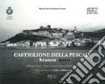 Castiglione della Pescaia in bianco nero. Il borgo, il mare, Punta Ala nell'Archivio Fratelli Gori. Ediz. illustrata libro