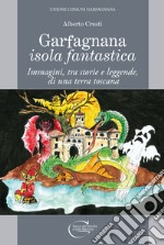 Garfagnana isola fantastica. Immagini, tra storie e leggende, di una terra toscana libro