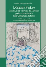 L'Orlando furioso. Incanto, follia e fortuna dell'Ariosto, poeta e commissario nella Garfagnana Estense libro