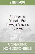 Francesco Prunai - Ero Citto, C'Era La Guerra libro