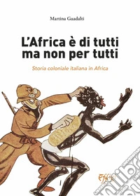 L'Africa è di tutti ma non per tutti. Storia coloniale italiana in Africa libro