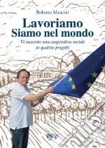 Lavoriamo siamo nel mondo. Vi racconto una cooperativa sociale in quattro progetti libro