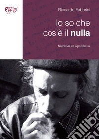 Io so che cos'è il nulla. Diario di un equilibrista