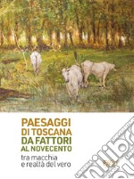 Paesaggi di Toscana da Fattori al Novecento. Tra macchia e realtà del vero. Ediz. illustrata libro