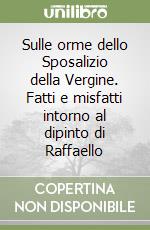 Sulle orme dello Sposalizio della Vergine. Fatti e misfatti intorno al dipinto di Raffaello