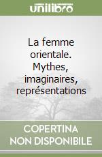 La femme orientale. Mythes, imaginaires, représentations libro