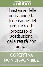 Il sistema delle immagini e la dimensione del simulacro. Il processo di sostituzione della realtà con una pseudorealtà parallela