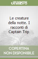 Le creature della notte. I racconti di Captain Trip