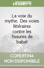 La voix du mythe. Des voies littéraires contre les fissures de babel libro