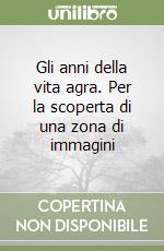 Gli anni della vita agra. Per la scoperta di una zona di immagini libro