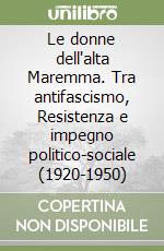 Le donne dell'alta Maremma. Tra antifascismo, Resistenza e impegno politico-sociale (1920-1950)